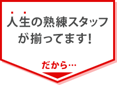 人生の熟練スタッフが揃ってます！